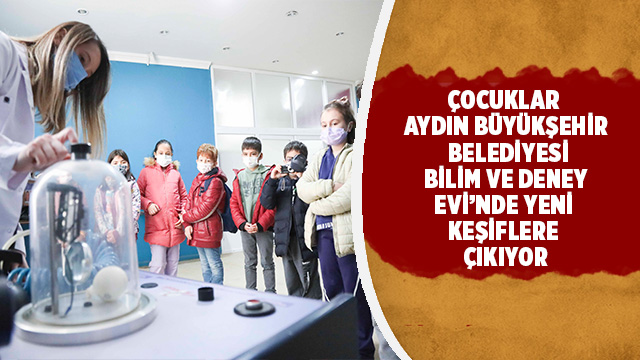 ÇOCUKLAR AYDIN BÜYÜKŞEHİR BELEDİYESİ BİLİM VE DENEY EVİ’NDE YENİ KEŞİFLERE ÇIKIYOR