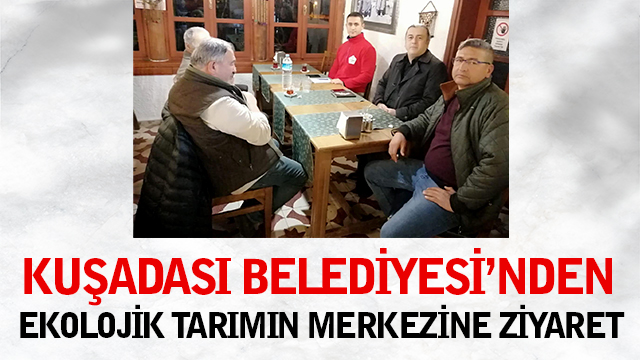 KUŞADASI BELEDİYESİ’NDEN EKOLOJİK TARIMIN MERKEZİNE ZİYARET