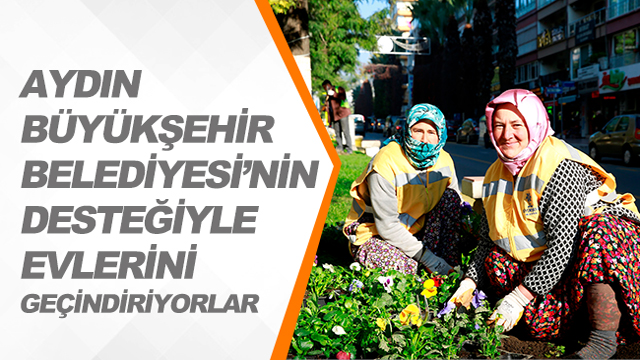 AYDIN BÜYÜKŞEHİR BELEDİYESİ’NİN DESTEĞİYLE EVLERİNİ GEÇİNDİRİYORLAR