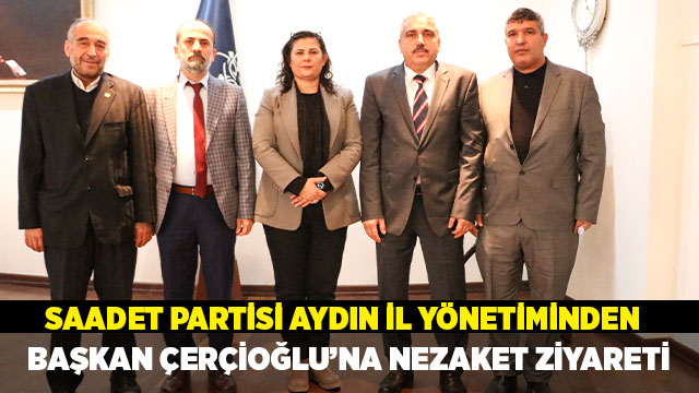 SAADET PARTİSİ AYDIN İL YÖNETİMİNDEN BAŞKAN ÇERÇİOĞLU'NA ZİYARET