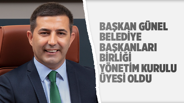 BAŞKAN ÖMER GÜNEL BELEDİYE BAŞKANLARI BİRLİĞİ YÖNETİM KURULU ÜYESİ OLDU