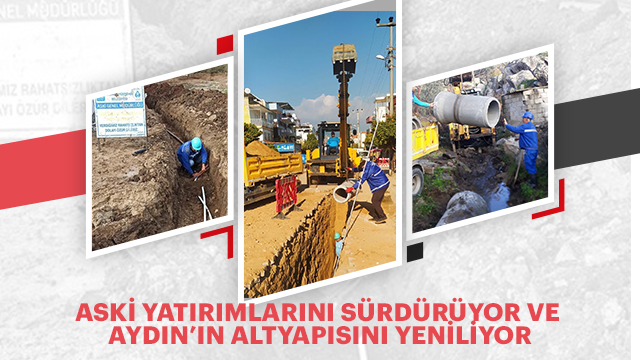 ASKİ YATIRIMLARINI SÜRDÜRÜYOR VE AYDIN’IN ALTYAPISINI YENİLİYOR