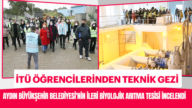 İSTANBUL TEKNİK ÜNİVERSİTESİ ÖĞRENCİLERİ AYDIN BÜYÜKŞEHİR BELEDİYESİ'NİN İLERİ BİYOLOJİK ARITMA TESİSİNE TEKNİK GEZİ DÜZENLEDİ