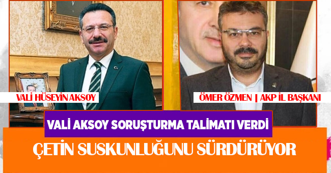 VALİ AKSOY SORUŞTURMA TALİMATI VERDİ, ÇETİN SUSKUNLUĞUNU SÜRDÜRÜYOR