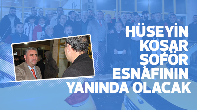 HÜSEYİN KOŞAR ŞOFÖR ESNAFININ YANINDA OLACAK