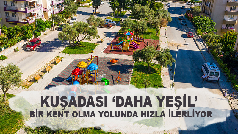 KUŞADASI ‘DAHA YEŞİL’ BİR KENT OLMA YOLUNDA HIZLA İLERLİYOR