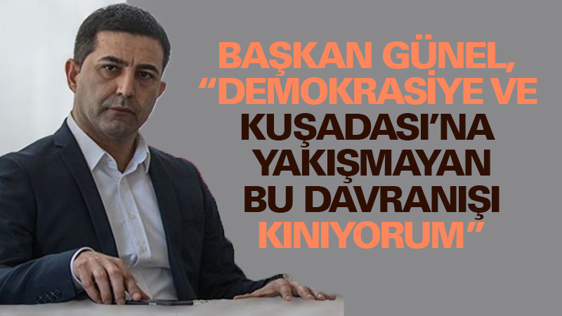 BAŞKAN ÖMER GÜNEL, “DEMOKRASİYE VE KUŞADASI’NA YAKIŞMAYAN BU DAVRANIŞI KINIYORUM”