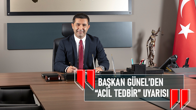 BAŞKAN ÖMER GÜNEL’DEN “ACİL TEDBİR” UYARISI