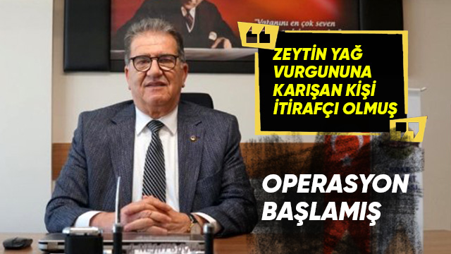 ZEYTİN YAĞ VURGUNUNA KARIŞAN KİŞİ İTİRAFÇI OLMUŞ, OPERASYON BAŞLAMIŞ