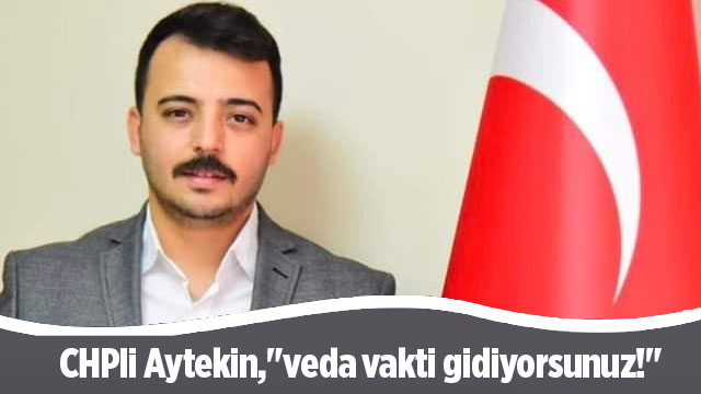 CHPli Aytekin,"veda vakti gidiyorsunuz!"