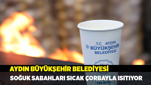 AYDIN BÜYÜKŞEHİR BELEDİYESİ SOĞUK SABAHLARI SICAK ÇORBAYLA ISITIYOR