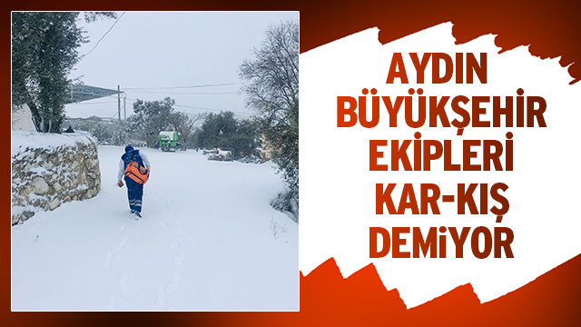 AYDIN BÜYÜKŞEHİR BELEDİYESİ EKİPLERİ KAR-KIŞ DİNLEMEDİ