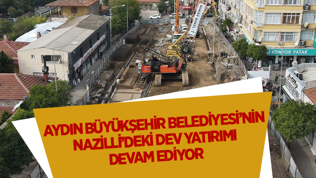 AYDIN BÜYÜKŞEHİR BELEDİYESİ’NİN NAZİLLİ’DEKİ DEV PROJESİNİN YAPIMI SÜRÜYOR