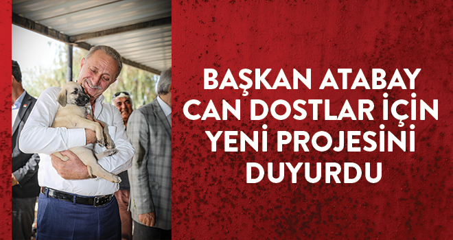 BAŞKAN ATABAY CAN DOSTLAR İÇİN YENİ PROJESİNİ DUYURDU