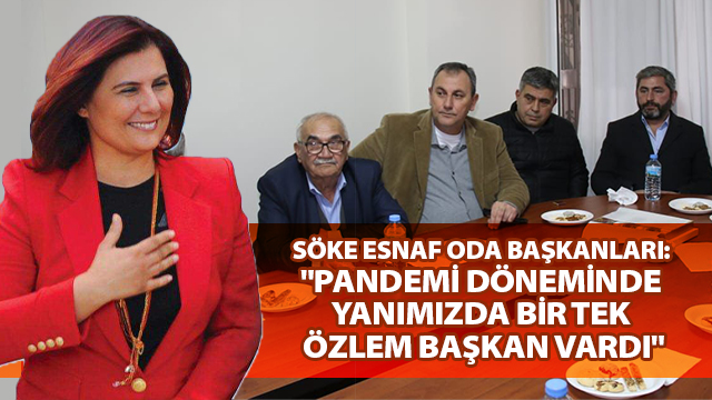 SÖKE ESNAF ODA BAŞKANLARI: "PANDEMİ DÖNEMİNDE YANIMIZDA BİR TEK ÖZLEM BAŞKAN VARDI"