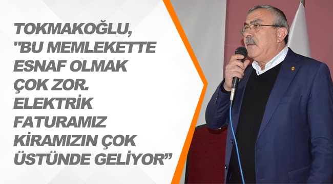 TOKMAKOĞLU,"BU MEMLEKETTE ESNAF OLMAK ÇOK ZOR. ELEKTRİK FATURAMIZ KİRAMIZIN ÇOK ÜSTÜNDE GELİYOR"