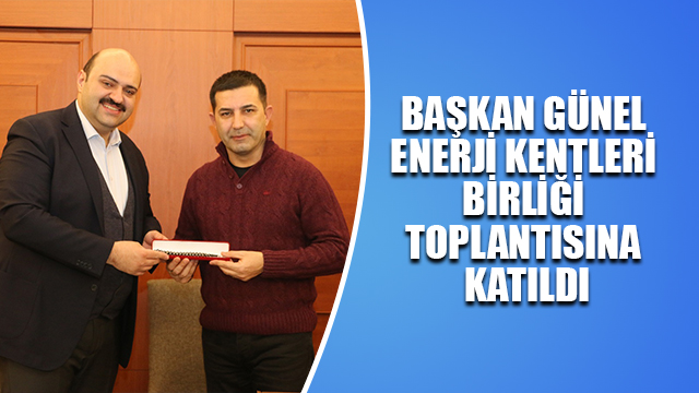 BAŞKAN GÜNEL ENERJİ KENTLERİ BİRLİĞİ TOPLANTISINA KATILDI