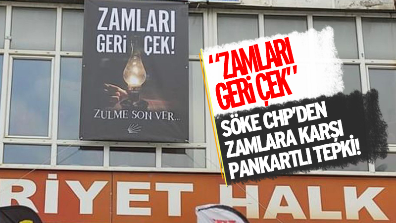 SÖKE CHP’DEN ZAMLARA KARŞI PANKARTLI TEPKİ! “ZAMLARI GERİ ÇEK”