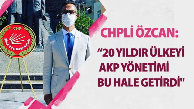 CHPLİ ÖZCAN, "20 YILDIR ÜLKEYİ AKP YÖNETİMİ BU HALE GETİRDİ"