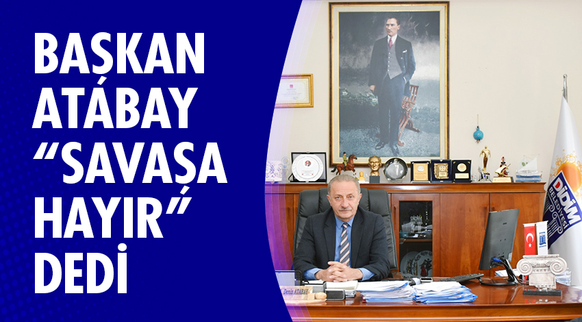 BAŞKAN ATABAY "SAVAŞA HAYIR" DEDİ