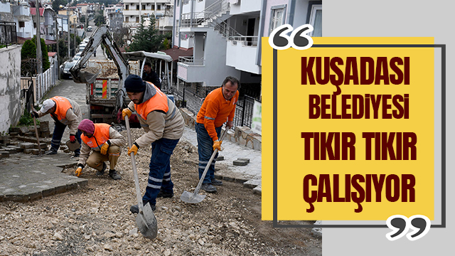 KUŞADASI BELEDİYESİ TIKIR TIKIR ÇALIŞIYOR HİZMET ÜRETİYOR