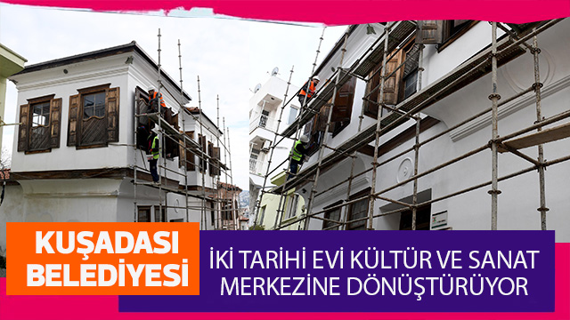 KUŞADASI’NIN İKİ TARİHİ EVİ KÜLTÜR VE SANAT MERKEZİNE DÖNÜŞÜYOR