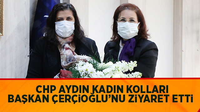 CHP AYDIN KADIN KOLLARI BAŞKAN ÇERÇİOĞLU’NU ZİYARET ETTİ