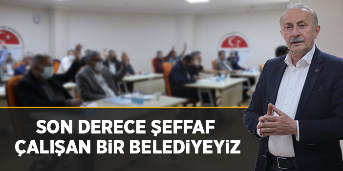 "SON DERECE ŞEFFAF ÇALIŞAN BİR BELEDİYEYİZ"