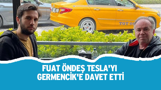 FUAT ÖNDEŞ TESLA'YI GERMENCİK'E DAVET ETTİ