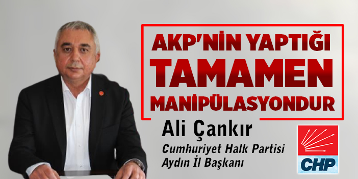 BAŞKAN ÇANKIR, "AKP'NİN YAPTIĞI TAMAMEN MANİPÜLASYONDUR"