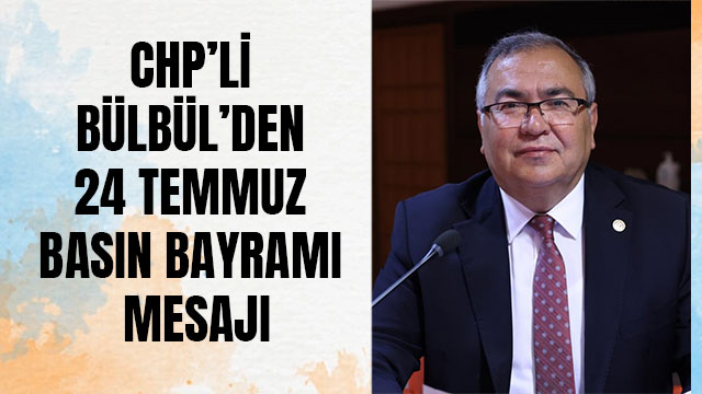 CHP’Lİ BÜLBÜL’DEN 24 TEMMUZ BASIN BAYRAMI MESAJI