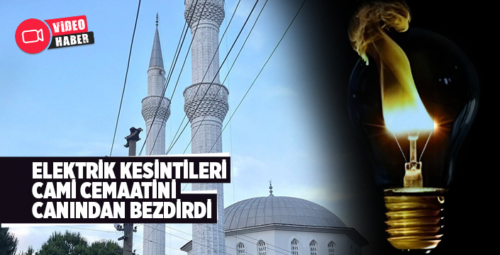 ELEKTRİK KESİNTİLERİ CAMİ CEMAATİNİ CANINDAN BEZDİRDİ.