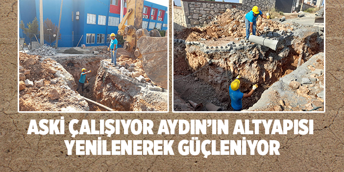 ASKİ ÇALIŞIYOR AYDIN’IN ALTYAPISI YENİLENEREK GÜÇLENİYOR