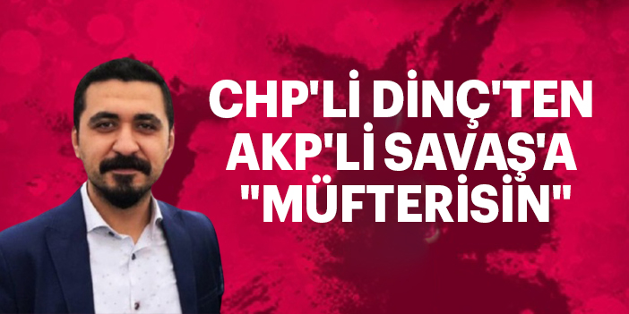 CHP'Lİ DİNÇ'TEN AKP'Lİ SAVAŞ'A "MÜFTERİSİN"
