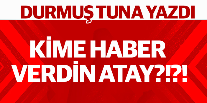 KİME HABER VERDİN ATAY?!?!