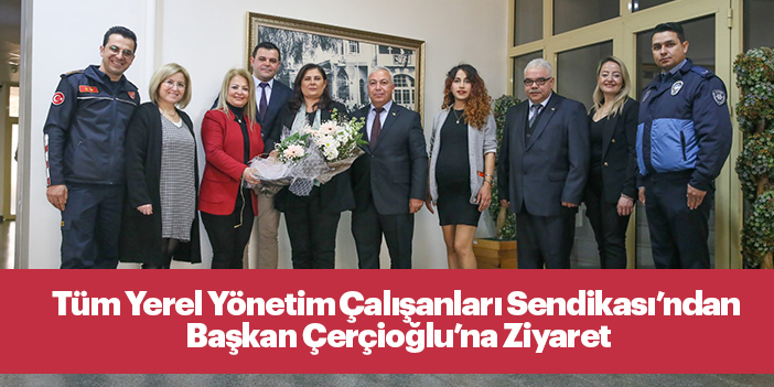 Tüm Yerel Yönetim Çalışanları Sendikası’ndan Başkan Çerçioğlu’na Ziyaret