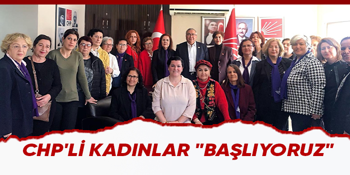 CHP'Lİ KADINLAR "BAŞLIYORUZ"