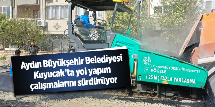 Aydın Büyükşehir Belediyesi Kuyucak’ta yol yapım çalışmalarını sürdürüyor