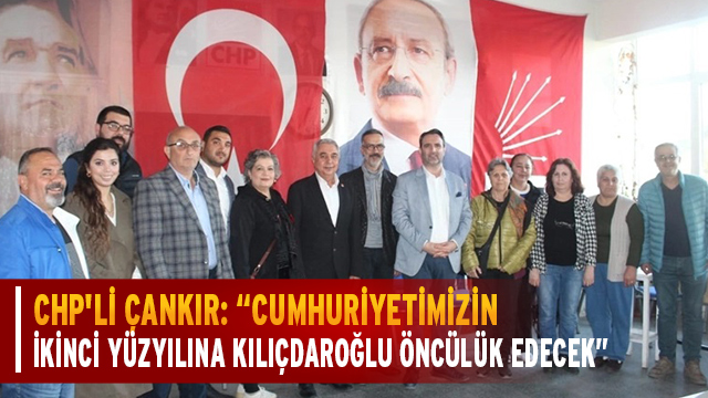 CHP'li Çankır: Cumhuriyetimizin ikinci yüzyılına Kılıçdaroğlu öncülük edecek