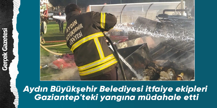 Aydın Büyükşehir Belediyesi itfaiye ekipleri Gaziantep'teki yangına müdahale etti
