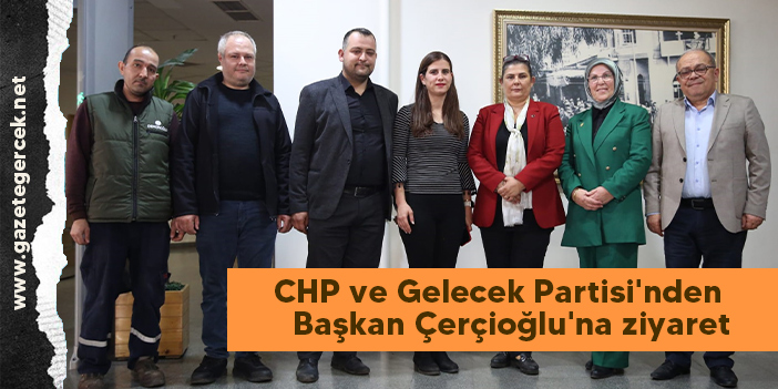 CHP VE Gelecek Partisi'nden Başkan Çerçioğlu'na ziyaret
