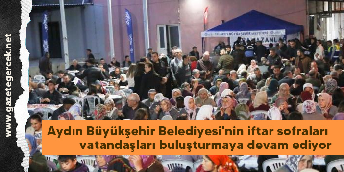 Aydın Büyükşehir Belediyesi'nin iftar sofraları vatandaşları buluşturmaya devam ediyor