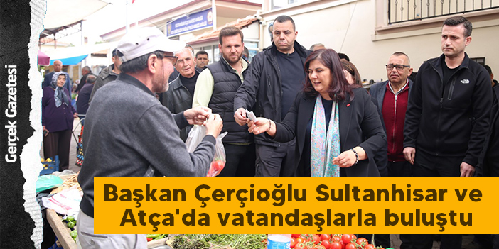 Başkan Çerçioğlu Sultanhisar ve Atça'da vatandaşlarla buluştu
