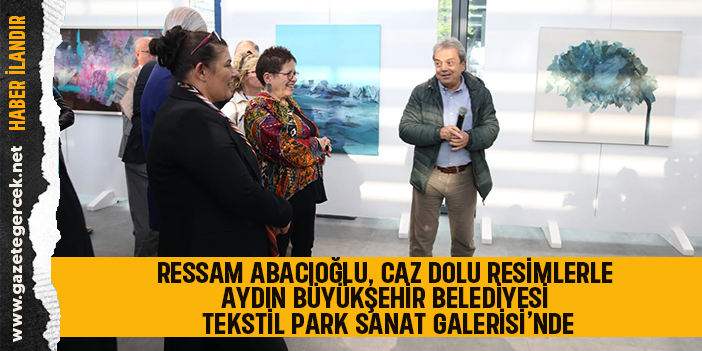 RESSAM ABACIOĞLU, CAZ DOLU RESİMLERLE AYDIN BÜYÜKŞEHİR BELEDİYESİ TEKSTİL PARK SANAT GALERİSİ’NDE