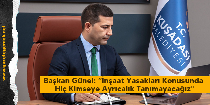 Başkan Günel: “İnşaat Yasakları Konusunda Hiç Kimseye Ayrıcalık Tanımayacağız"