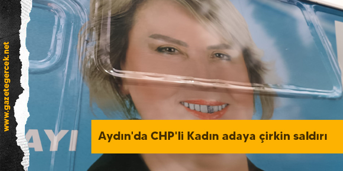Aydın'da CHP'li Kadın adaya çirkin saldırı