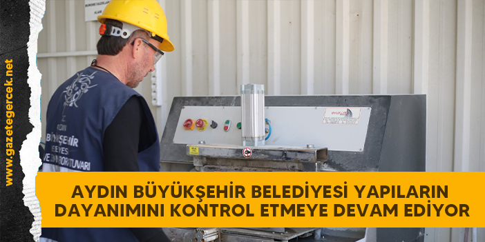 AYDIN BÜYÜKŞEHİR BELEDİYESİ YAPILARIN DAYANIMINI KONTROL ETMEYE DEVAM EDİYOR