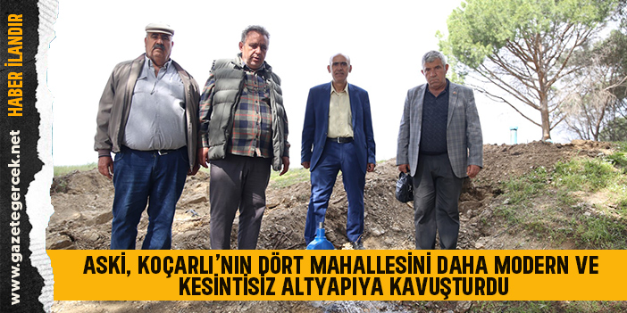 ASKİ, KOÇARLI’NIN DÖRT MAHALLESİNİ DAHA MODERN VE KESİNTİSİZ ALTYAPIYA KAVUŞTURDU