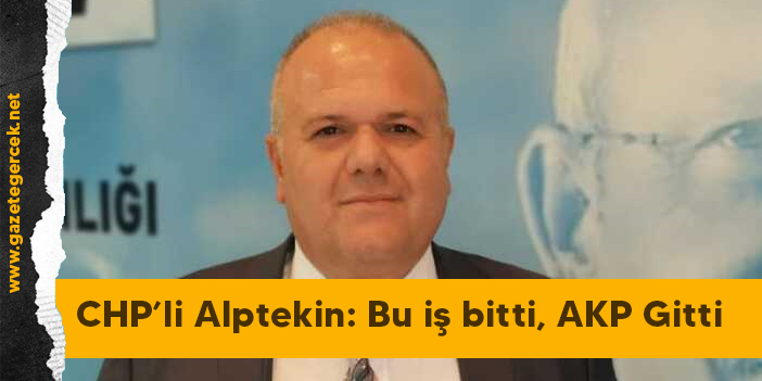 CHP’li Alptekin: Bu iş bitti, AKP Gitti