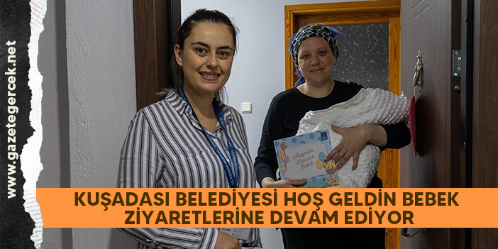 KUŞADASI BELEDİYESİ HOŞ GELDİN BEBEK ZİYARETLERİNE DEVAM EDİYOR